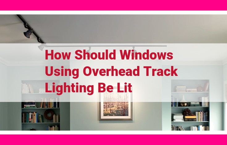 how should windows using overhead track lighting be lit